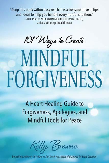 101 Ways to Create Mindful Forgiveness-Kelly Browne